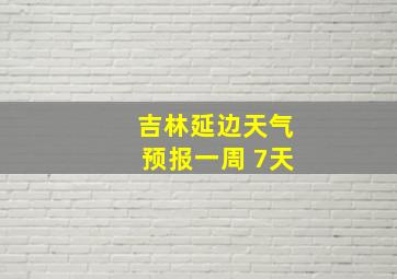 吉林延边天气预报一周 7天